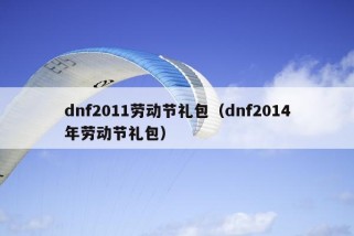 dnf2011劳动节礼包（dnf2014年劳动节礼包）