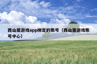 西山居游戏app绑定的账号（西山居游戏账号中心）