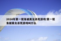 2024年第一视角被美女杀死游戏:第一视角被美女杀死游戏叫什么