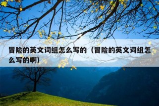 冒险的英文词组怎么写的（冒险的英文词组怎么写的啊）