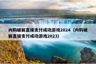 内购破解直接支付成功游戏2024（内购破解直接支付成功游戏2023）