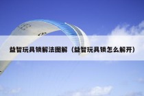 益智玩具锁解法图解（益智玩具锁怎么解开）