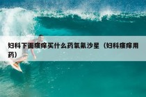 妇科下面瘙痒买什么药氧氟沙星（妇科瘙痒用药）