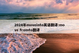 2024年moveinto英语翻译:move fromto翻译