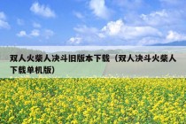 双人火柴人决斗旧版本下载（双人决斗火柴人下载单机版）