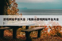 游戏网站平台大全（电脑小游戏网站平台大全）