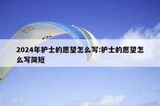 2024年护士的愿望怎么写:护士的愿望怎么写简短