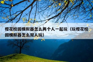 樱花校园模拟器怎么两个人一起玩（玩樱花校园模拟器怎么双人玩）