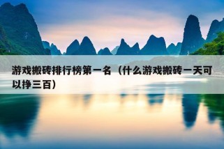 游戏搬砖排行榜第一名（什么游戏搬砖一天可以挣三百）