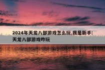 2024年天龙八部游戏怎么玩,我是新手:天龙八部游戏咋玩