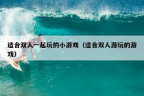 适合双人一起玩的小游戏（适合双人游玩的游戏）