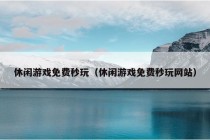 休闲游戏免费秒玩（休闲游戏免费秒玩网站）