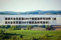 谜语大全及答案100个脑筋急转弯动物（谜语大全及答案100个脑筋急转弯简单）