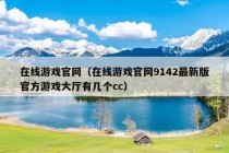 在线游戏官网（在线游戏官网9142最新版官方游戏大厅有几个cc）