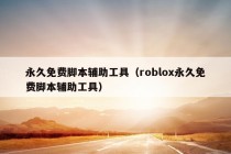 永久免费脚本辅助工具（roblox永久免费脚本辅助工具）