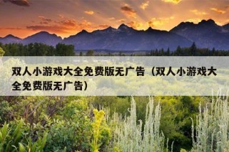 双人小游戏大全免费版无广告（双人小游戏大全免费版无广告）