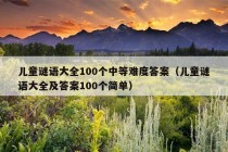 儿童谜语大全100个中等难度答案（儿童谜语大全及答案100个简单）