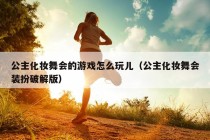 公主化妆舞会的游戏怎么玩儿（公主化妆舞会装扮破解版）