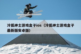 冷狐绅士游戏盒子ios（冷狐绅士游戏盒子最新版安卓版）