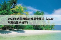 2023年大型网络游戏显卡要求（2020年游戏显卡推荐）