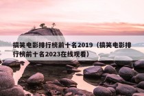 搞笑电影排行榜前十名2019（搞笑电影排行榜前十名2023在线观看）