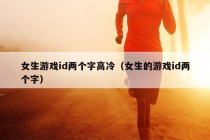 女生游戏id两个字高冷（女生的游戏id两个字）