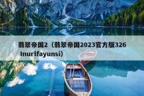 翡翠帝国2（翡翠帝国2023官方版326 Inurlfayunsi）