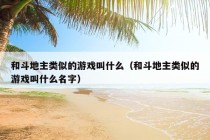 和斗地主类似的游戏叫什么（和斗地主类似的游戏叫什么名字）