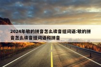 2024年敏的拼音怎么读音组词语:敏的拼音怎么读音组词语和拼音