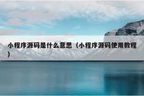 小程序源码是什么意思（小程序源码使用教程）