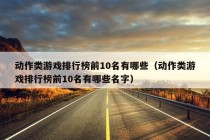 动作类游戏排行榜前10名有哪些（动作类游戏排行榜前10名有哪些名字）