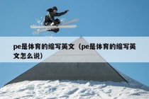 pe是体育的缩写英文（pe是体育的缩写英文怎么说）