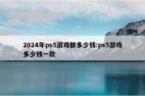 2024年ps5游戏都多少钱:ps5游戏多少钱一款