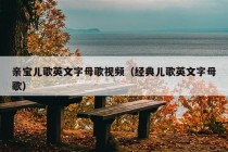 亲宝儿歌英文字母歌视频（经典儿歌英文字母歌）