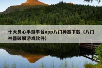 十大良心手游平台app八门神器下载（八门神器破解游戏软件）