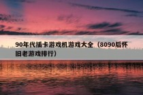 90年代插卡游戏机游戏大全（8090后怀旧老游戏排行）