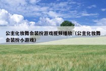 公主化妆舞会装扮游戏视频播放（公主化妆舞会装扮小游戏）