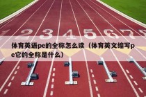 体育英语pe的全称怎么读（体育英文缩写pe它的全称是什么）