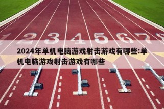 2024年单机电脑游戏射击游戏有哪些:单机电脑游戏射击游戏有哪些