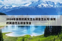 2024年体育的英文怎么读音怎么写:体育的英语怎么读音发音