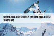 敏捷集团是上市公司吗?（敏捷集团是上市公司吗知乎）