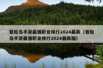 冒险岛手游最强职业排行2024最新（冒险岛手游最强职业排行2024最新版）