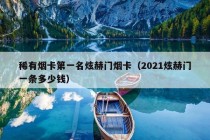 稀有烟卡第一名炫赫门烟卡（2021炫赫门一条多少钱）