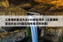 儿童睡前童话大全100篇在线听（儿童睡前童话大全100篇在线听爱莎和安娜）