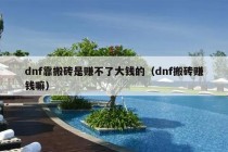 dnf靠搬砖是赚不了大钱的（dnf搬砖赚钱嘛）