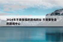 2024年不需登陆的游戏网址:不需要登录的游戏中心