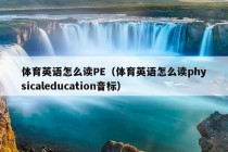 体育英语怎么读PE（体育英语怎么读physicaleducation音标）