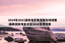 2024年2021搞笑电影电视剧在线观看:最新搞笑电影大全2020免费观看