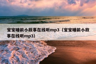 宝宝睡前小故事在线听mp3（宝宝睡前小故事在线听mp3）