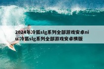 2024年冷狐slg系列全部游戏安卓niu:冷狐slg系列全部游戏安卓横版